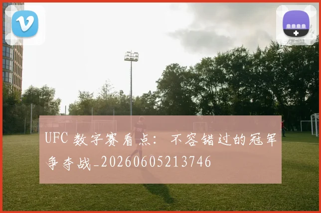 UFC 数字赛看点：不容错过的冠军争夺战_20260605213746
