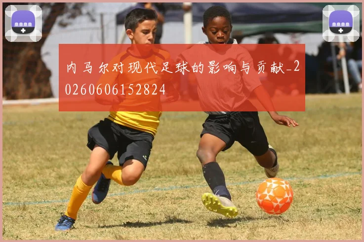 内马尔对现代足球的影响与贡献_20260606152824
