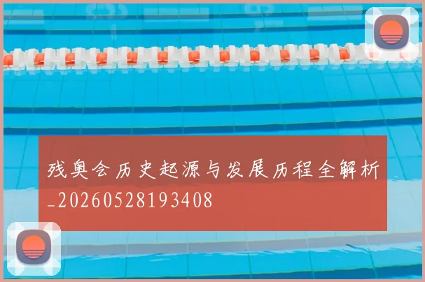 残奥会历史起源与发展历程全解析_20260528193408