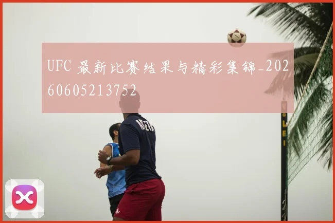 UFC 最新比赛结果与精彩集锦_20260605213752