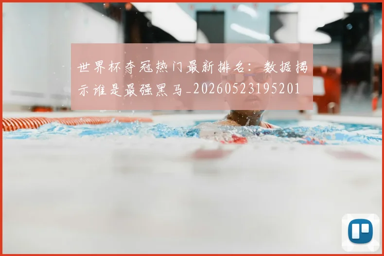 世界杯夺冠热门最新排名：数据揭示谁是最强黑马_20260523195201