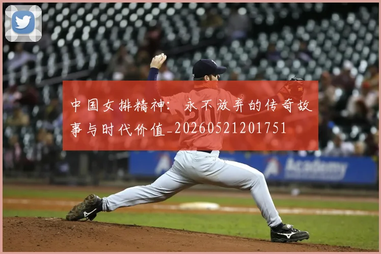 中国女排精神：永不放弃的传奇故事与时代价值_20260521201751