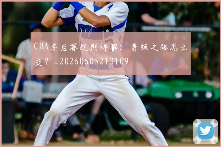 CBA季后赛规则详解:晋级之路怎么走?_20260605213109