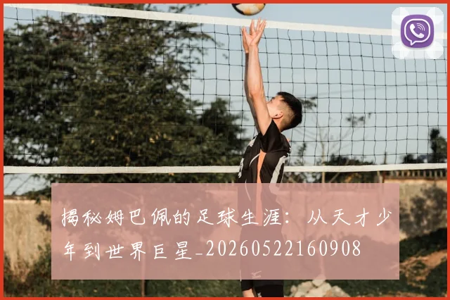 揭秘姆巴佩的足球生涯:从天才少年到世界巨星_20260522160908