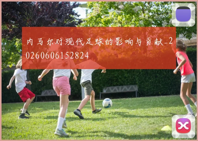 内马尔对现代足球的影响与贡献_20260606152824