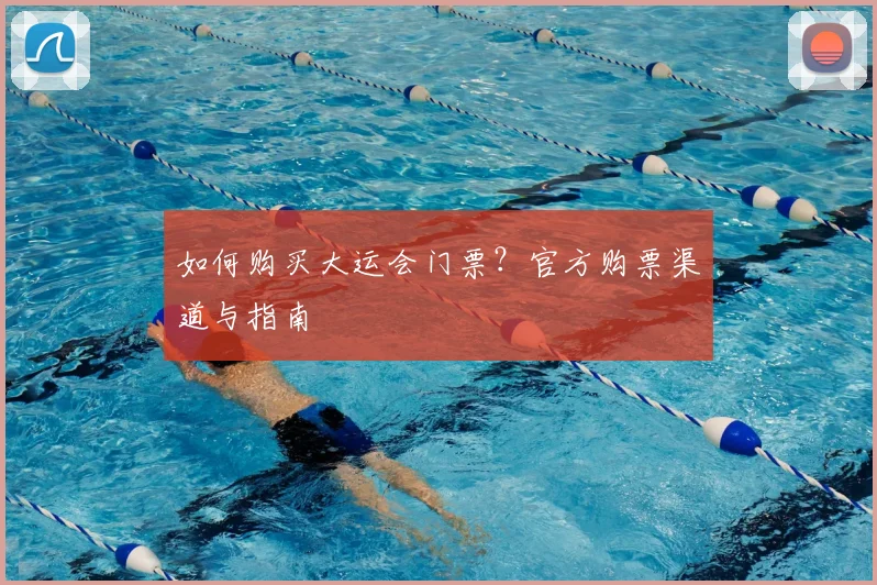 如何购买大运会门票？官方购票渠道与指南
