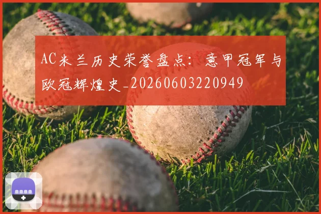 AC米兰历史荣誉盘点:意甲冠军与欧冠辉煌史_20260603220949