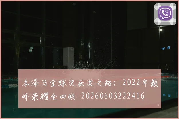 本泽马金球奖获奖之路：2022年巅峰荣耀全回顾_20260603222416