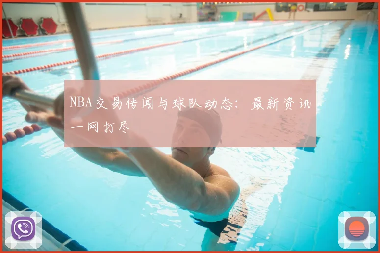 NBA交易传闻与球队动态:最新资讯一网打尽