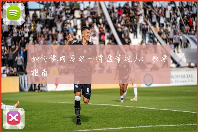 如何像内马尔一样盘带过人：教学指南