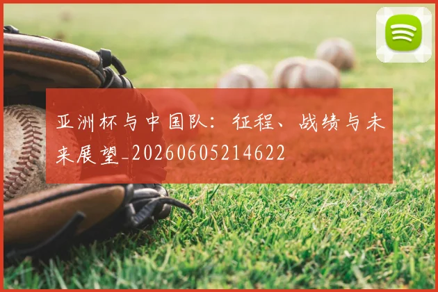 亚洲杯与中国队:征程、战绩与未来展望_20260605214622