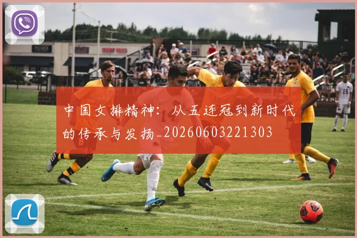 中国女排精神:从五连冠到新时代的传承与发扬_20260603221303