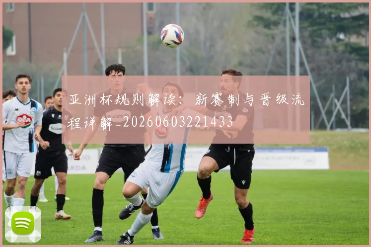 亚洲杯规则解读:新赛制与晋级流程详解_20260603221433