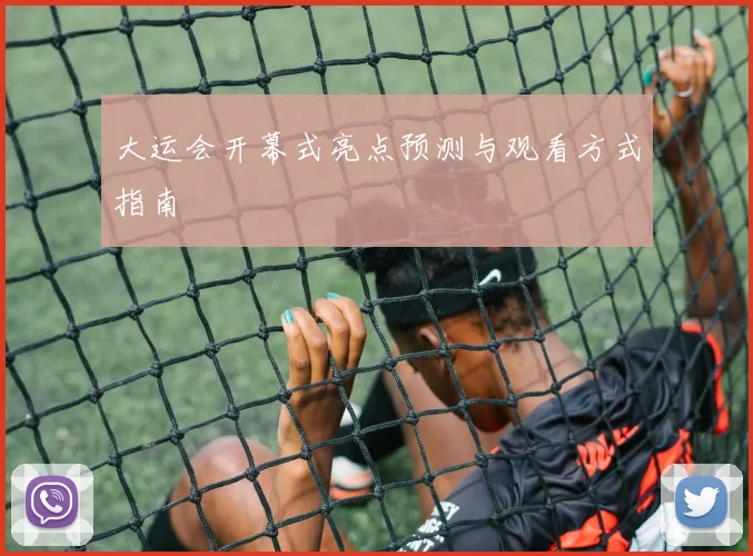 大运会开幕式亮点预测与观看方式指南