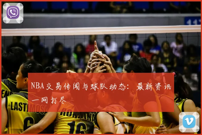 NBA交易传闻与球队动态:最新资讯一网打尽
