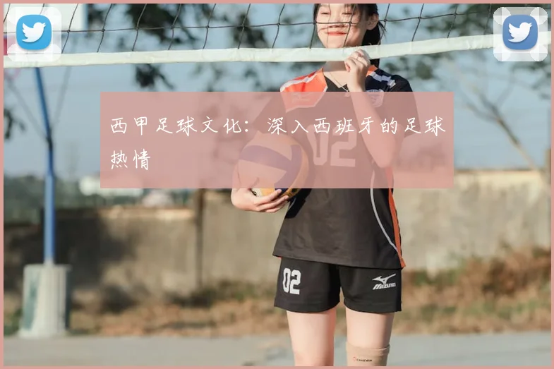 西甲足球文化：深入西班牙的足球热情