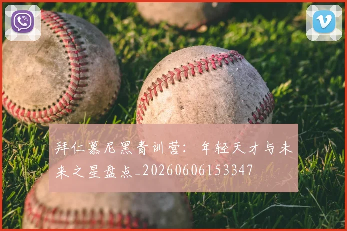 拜仁慕尼黑青训营:年轻天才与未来之星盘点_20260606153347
