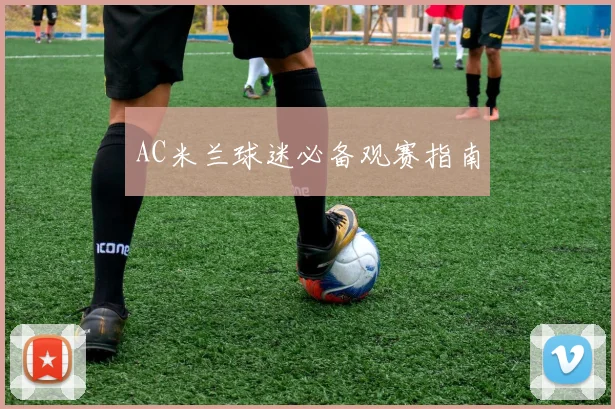 AC米兰球迷必备观赛指南