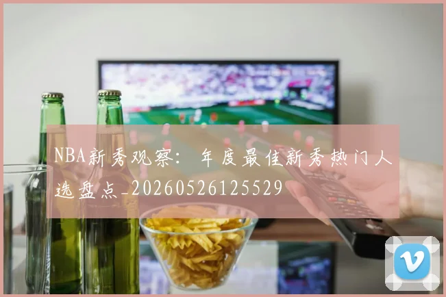 NBA新秀观察：年度最佳新秀热门人选盘点_20260526125529