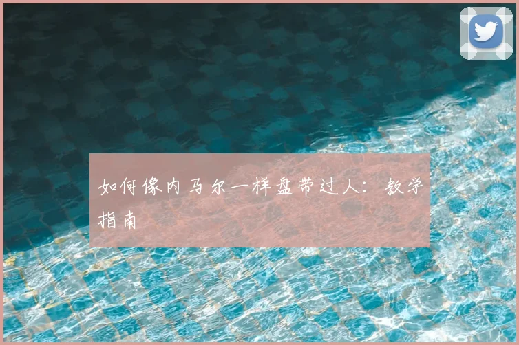 如何像内马尔一样盘带过人：教学指南