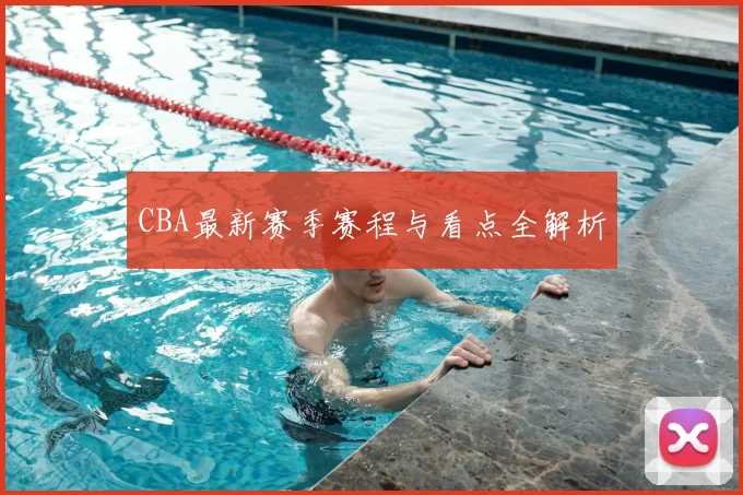 CBA最新赛季赛程与看点全解析