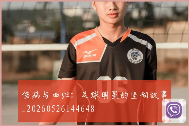 伤病与回归：足球明星的坚韧故事_20260526144648