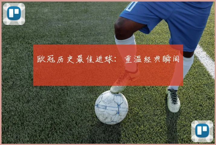 欧冠历史最佳进球：重温经典瞬间