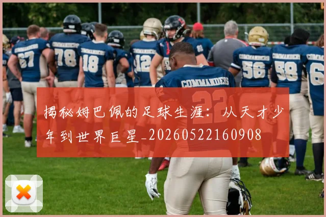 揭秘姆巴佩的足球生涯:从天才少年到世界巨星_20260522160908