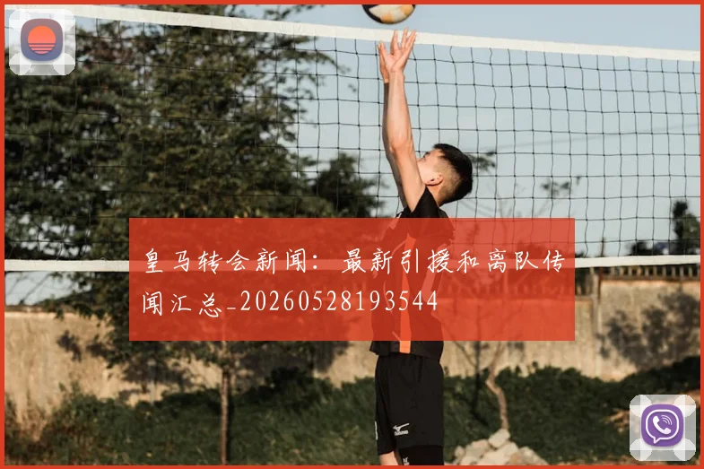 皇马转会新闻：最新引援和离队传闻汇总_20260528193544