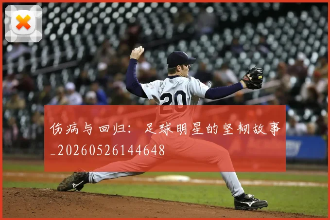 伤病与回归：足球明星的坚韧故事_20260526144648