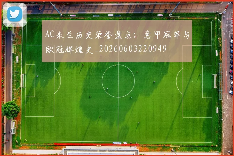 AC米兰历史荣誉盘点:意甲冠军与欧冠辉煌史_20260603220949