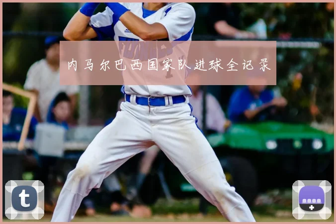 内马尔巴西国家队进球全记录
